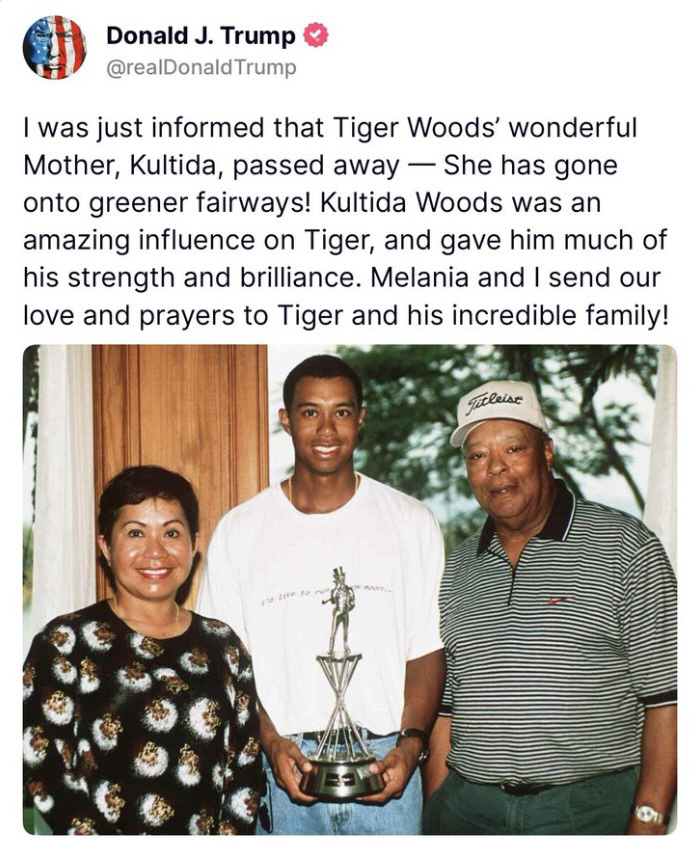 Tiger Woods late mother, my biggest fan and supporter...President Trump also expresses his condolences